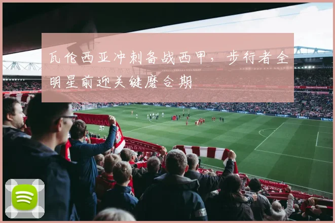 瓦伦西亚冲刺备战西甲,步行者全明星前迎关键磨合期
