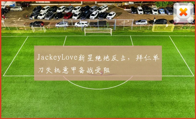 JackeyLove新星绝地反击，拜仁单刀失机意甲备战受阻
