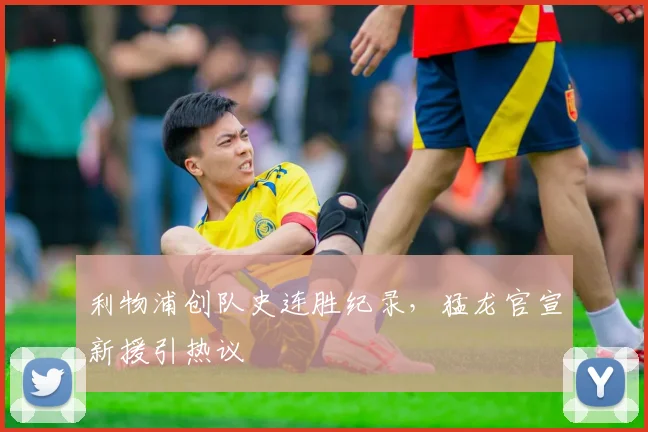利物浦创队史连胜纪录，猛龙官宣新援引热议